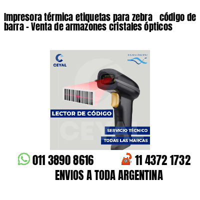 Impresora térmica etiquetas para zebra  código de barra - Venta de armazones cristales ópticos